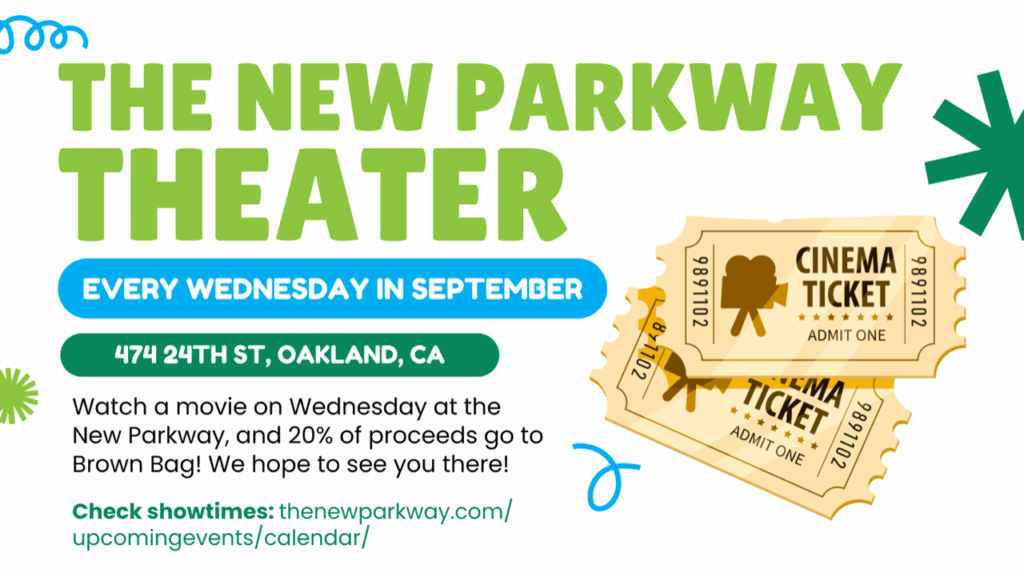 The new parkway theater. Every Wednesday in September. 474 24th st, Oakland, CA. Watch a movie on Wednesdays at the New Parkway, and 20% of proceeds go to Brown Bag! We hope to see you there! Check Showtimes on this link